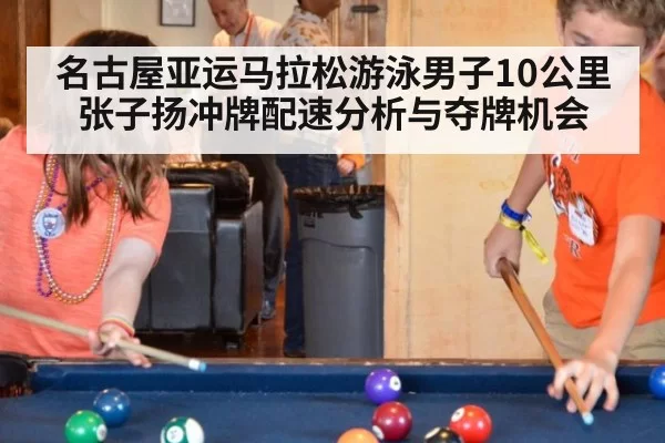名古屋亚运马拉松游泳男子10公里张子扬冲牌配速分析与夺牌机会